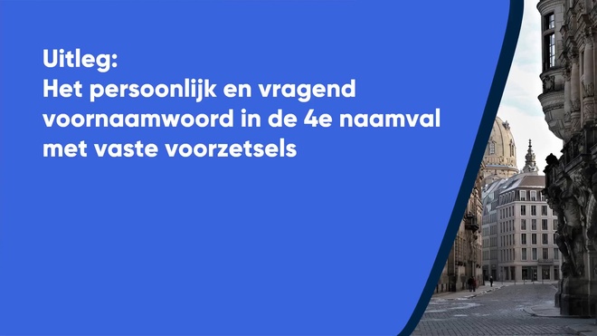 Uitleg: Het persoonlijk en vragend voornaamwoord in de 4e naamval met vaste voorzetsels