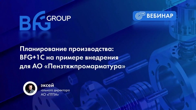 Вебинар _ Планирование производства_ BFG+1C на примере внедрения для АО «Пензтяжпромарматура»