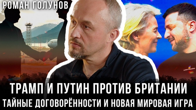 Роман Голунов | Трамп и Путин против Британии: Тайные договорённости и новая мировая игра