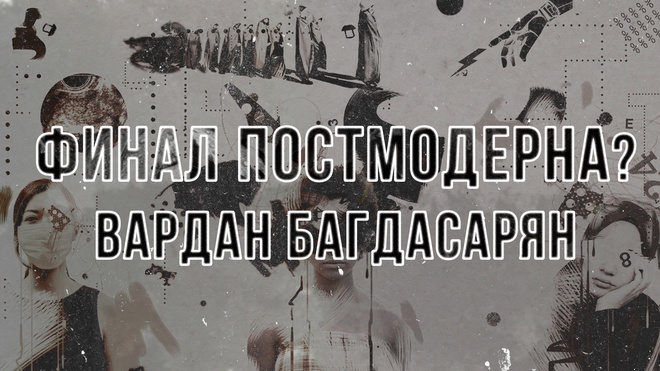 Финал постмодерна? Кризис, трансформация и сценарии будущего | Вардан Багдасарян