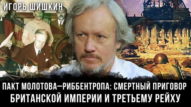 Постер к видео Игорь Шишкин | Пакт Молотова–Риббентропа: Смертный приговор  Британской империи и Третьему рейху