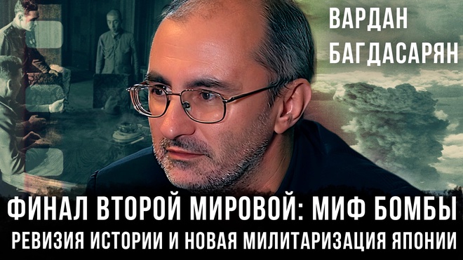Постер к видео Вардан Багдасарян | Финал Второй мировой: Миф бомбы, ревизия истории и новая милитаризация Японии