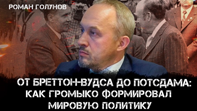 От Бреттон-Вудса до Потсдама: Как Громыко формировал мировую политику | Роман Голунов
