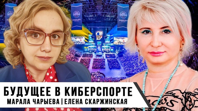 Будущее в Киберспорте | Марала Чарыева | Елена Скаржинская