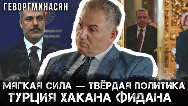 Мягкая сила — твёрдая политика: Турция Хакана Фидана | Геворг Минасян