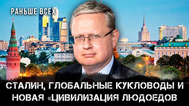 Михаил Делягин | Сталин, глобальные кукловоды и новая «Цивилизация людоедов | Раньше всех