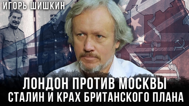 Постер к видео Игорь Шишкин | Сталин и крах британского плана Второй мировой войны