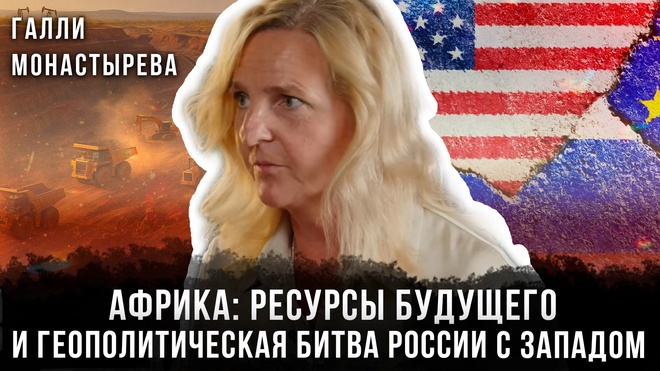 Африка: ресурсы будущего и геополитическая битва России с Западом | Галли Монастырева