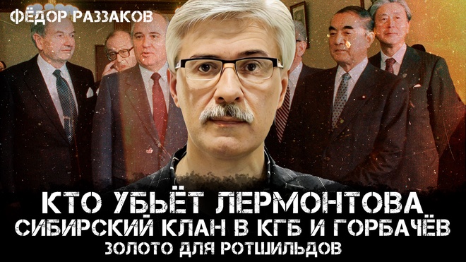 Фёдор Раззаков | Кто убьёт Лермонтова, сибирский клан в КГБ и Горбачёв: золото для Ротшильдов