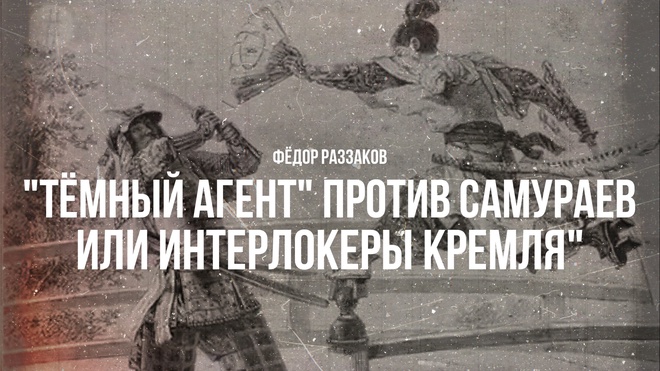 Постер к видео Фёдор Раззаков | "Тёмный агент" против самураев, или Интерлокеры Кремля"