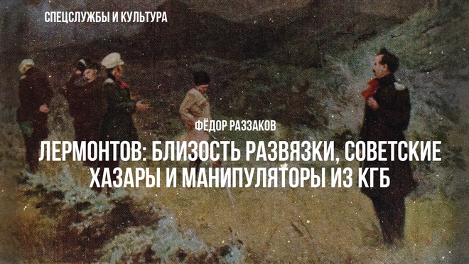 Фёдор Раззаков | Лермонтов: близость развязки, советские хазары и манипуляторы из КГБ