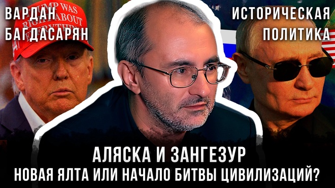 Вардан Багдасарян | Аляска и Зангезур: Новая Ялта или начало битвы цивилизаций?