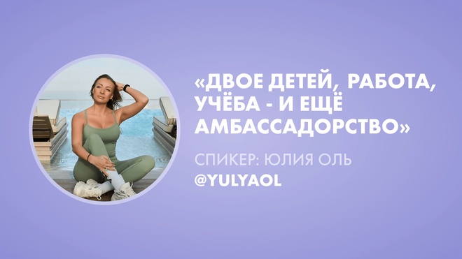 Урок 3. Юлия Оль «Двое детей, работа, учёба - и ещё амбассадорство»